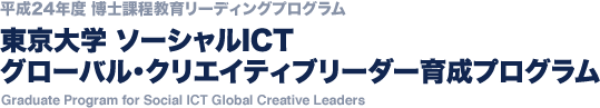 平成24年度 博士課程教育リーディングプログラム：東京大学 ソーシャルICT グローバル・クリエイティブリーダー育成プログラム